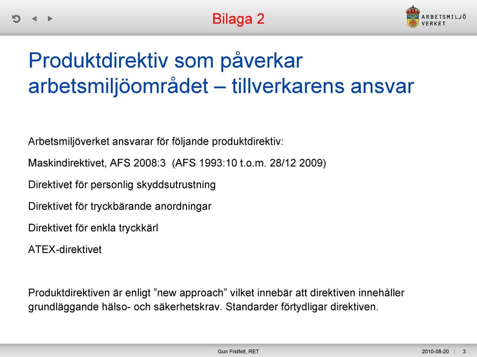 28/12 2009) Direktivet för personlig skyddsutrustning Direktivet för tryckbärande anordningar Direktivet för enkla tryckkärl