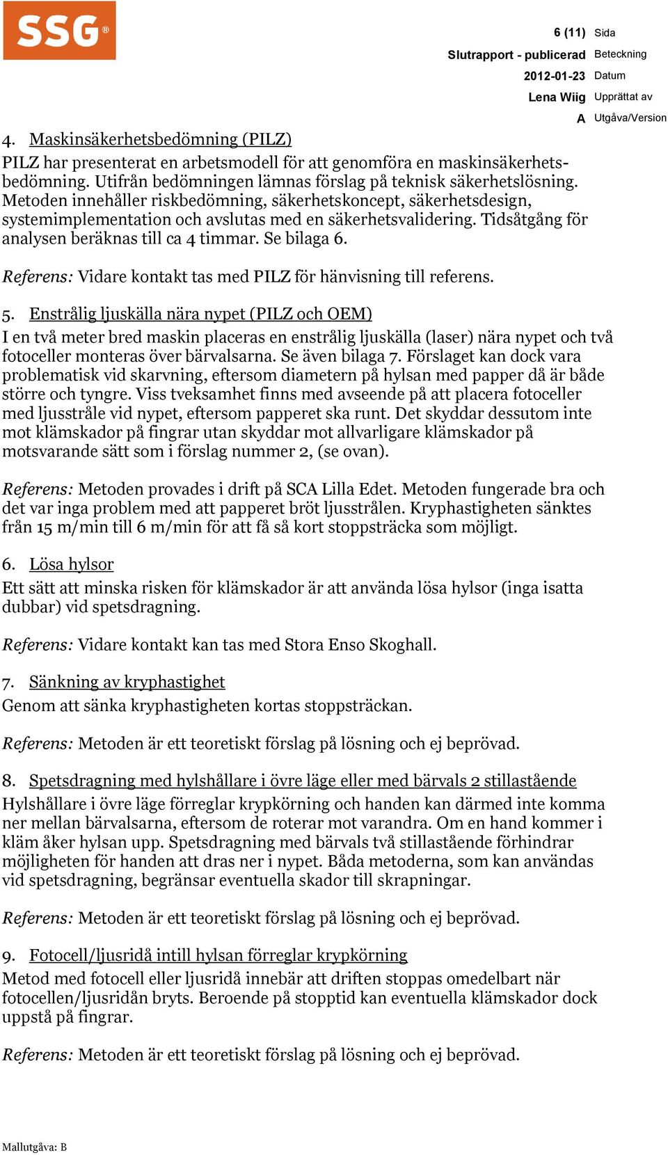 Metoden innehåller riskbedömning, säkerhetskoncept, säkerhetsdesign, systemimplementation och avslutas med en säkerhetsvalidering. Tidsåtgång för analysen beräknas till ca 4 timmar. Se bilaga 6.