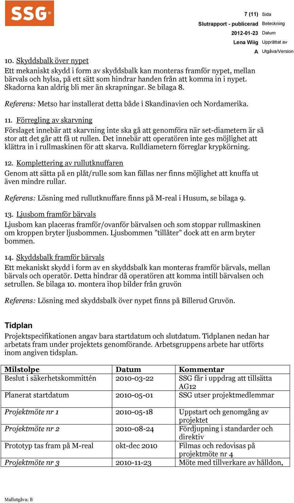 Skadorna kan aldrig bli mer än skrapningar. Se bilaga 8. Referens: Metso har installerat detta både i Skandinavien och Nordamerika. Lena Wiig Upprättat av 11.