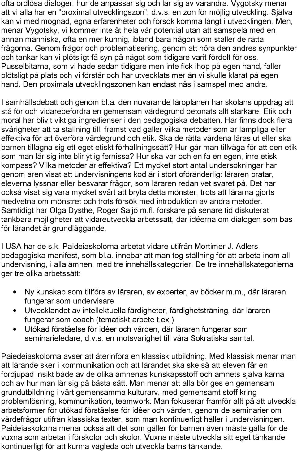 Men, menar Vygotsky, vi kommer inte åt hela vår potential utan att samspela med en annan människa, ofta en mer kunnig, ibland bara någon som ställer de rätta frågorna.