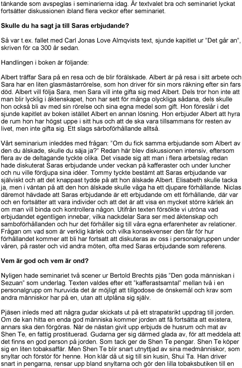 Albert är på resa i sitt arbete och Sara har en liten glasmästarrörelse, som hon driver för sin mors räkning efter sin fars död. Albert vill följa Sara, men Sara vill inte gifta sig med Albert.