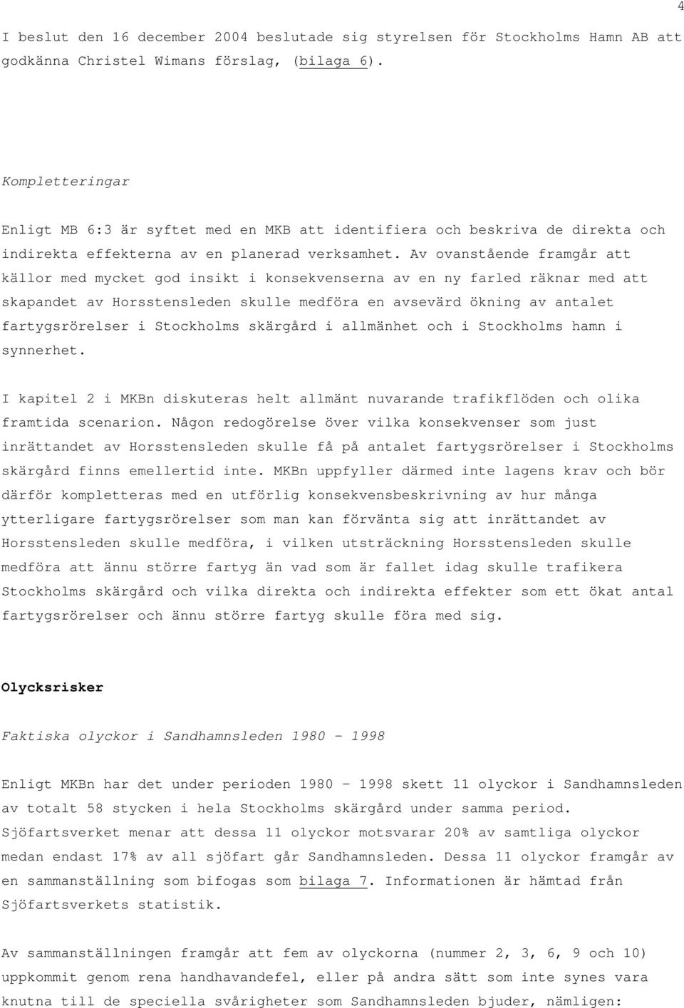 Av ovanstående framgår att källor med mycket god insikt i konsekvenserna av en ny farled räknar med att skapandet av Horsstensleden skulle medföra en avsevärd ökning av antalet fartygsrörelser i