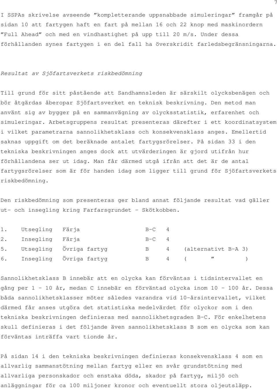 Resultat av Sjöfartsverkets riskbedömning Till grund för sitt påstående att Sandhamnsleden är särskilt olycksbenägen och bör åtgärdas åberopar Sjöfartsverket en teknisk beskrivning.