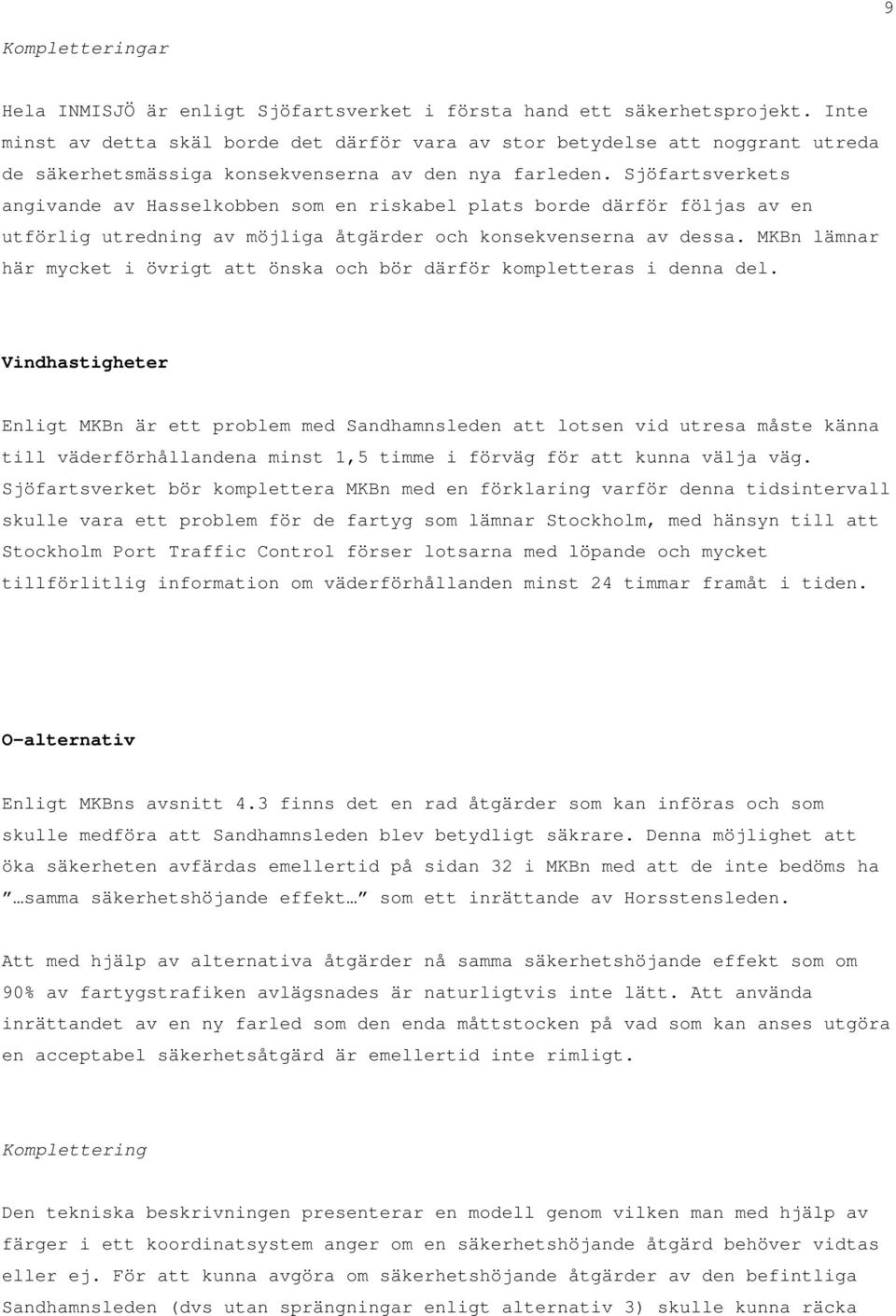 Sjöfartsverkets angivande av Hasselkobben som en riskabel plats borde därför följas av en utförlig utredning av möjliga åtgärder och konsekvenserna av dessa.