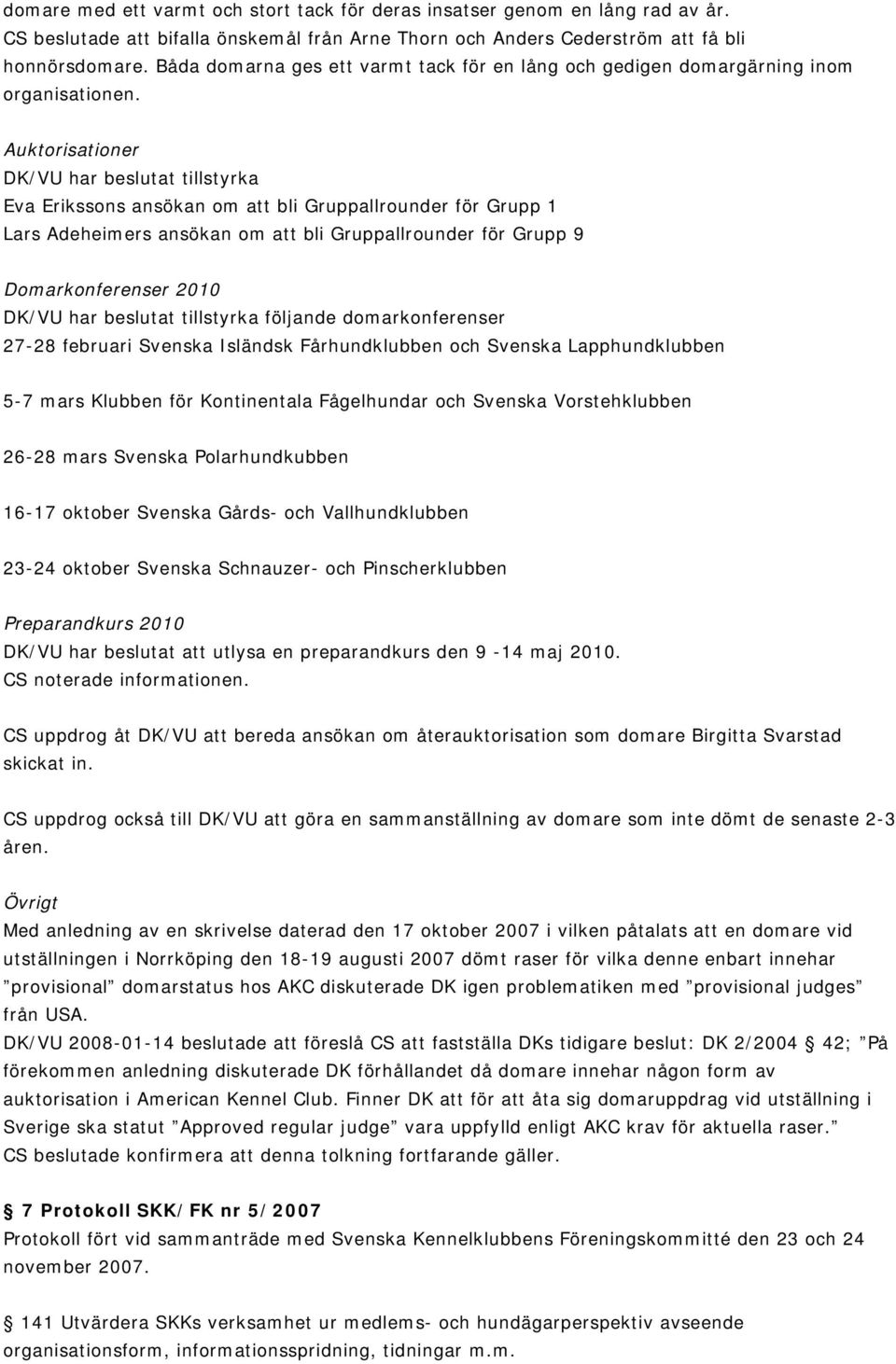 Auktorisationer DK/VU har beslutat tillstyrka Eva Erikssons ansökan om att bli Gruppallrounder för Grupp 1 Lars Adeheimers ansökan om att bli Gruppallrounder för Grupp 9 Domarkonferenser 2010 DK/VU