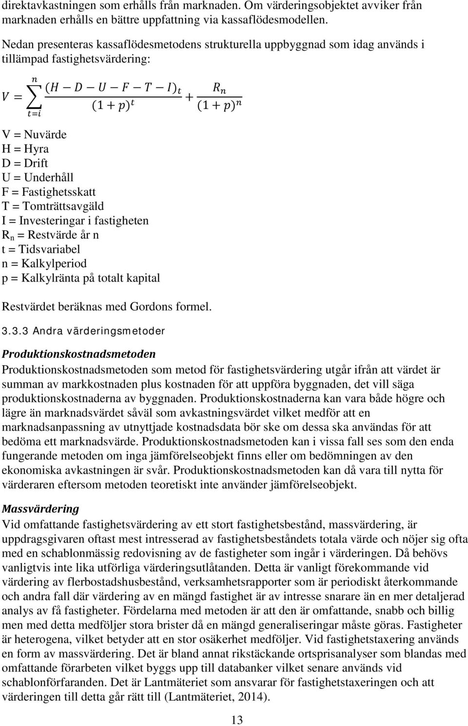 Underhåll F = Fastighetsskatt T = Tomträttsavgäld I = Investeringar i fastigheten R n = Restvärde år n t = Tidsvariabel n = Kalkylperiod p = Kalkylränta på totalt kapital Restvärdet beräknas med