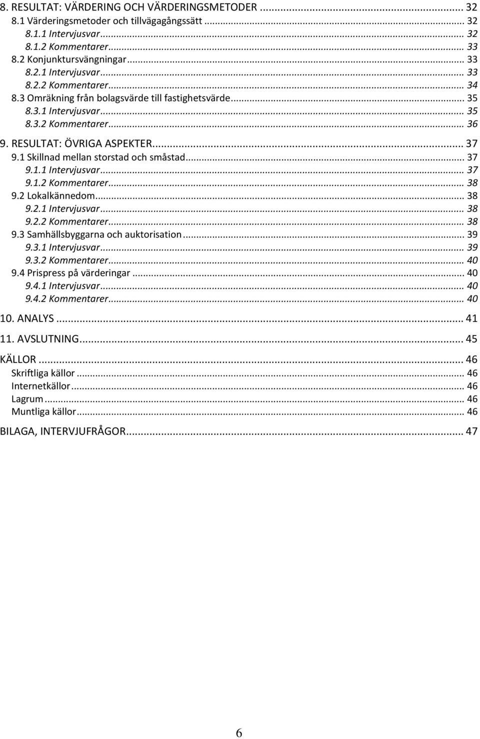 2 Lokalkännedom... 38 9.2.1 Intervjusvar... 38 9.2.2 Kommentarer... 38 9.3 Samhällsbyggarna och auktorisation... 39 9.3.1 Intervjusvar... 39 9.3.2 Kommentarer... 40 9.4 Prispress på värderingar... 40 9.4.1 Intervjusvar... 40 9.4.2 Kommentarer... 40 10.