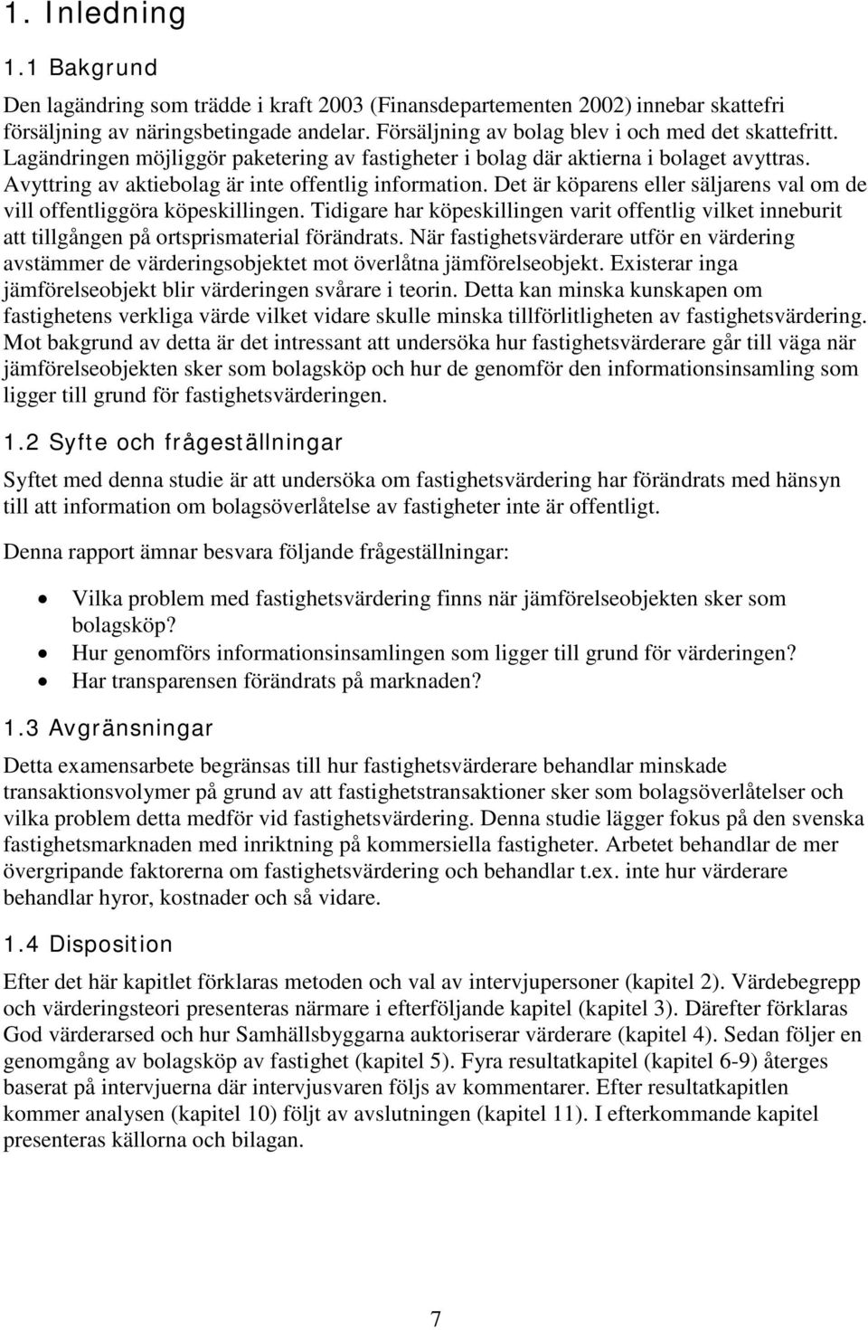 Det är köparens eller säljarens val om de vill offentliggöra köpeskillingen. Tidigare har köpeskillingen varit offentlig vilket inneburit att tillgången på ortsprismaterial förändrats.