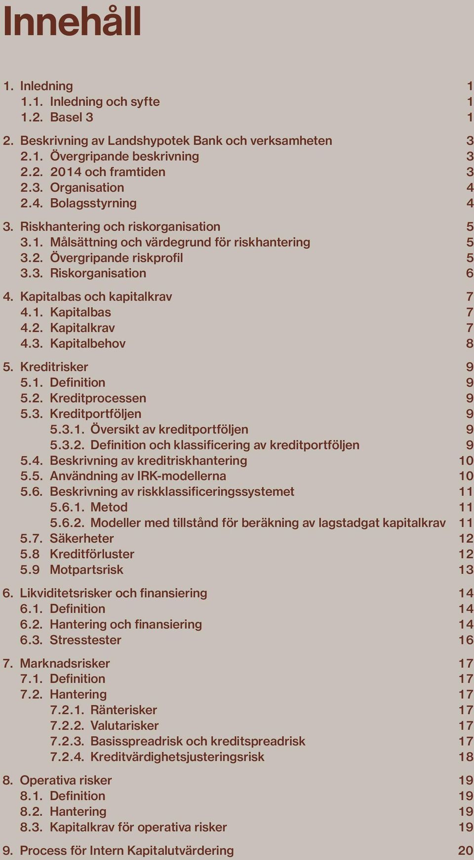 Kapitalbas och kapitalkrav 7 4.1. Kapitalbas 7 4.2. Kapitalkrav 7 4.3. Kapitalbehov 8 5. Kreditrisker 9 5.1. Definition 9 5.2. Kreditprocessen 9 5.3. Kreditportföljen 9 5.3.1. Översikt av kreditportföljen 9 5.