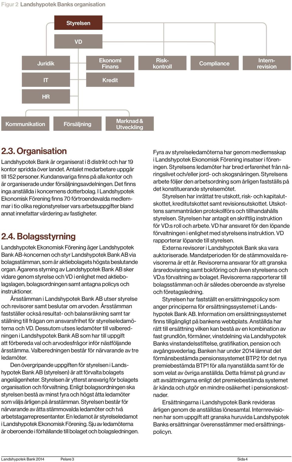 Kundansvariga finns på alla kontor och är organiserade under försäljningsavdelningen. Det finns inga anställda i koncernens dotterbolag.