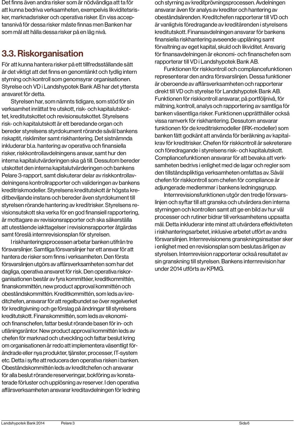 3. Riskorganisation För att kunna hantera risker på ett tillfredsställande sätt är det viktigt att det finns en genomtänkt och tydlig intern styrning och kontroll som genomsyrar organisationen.