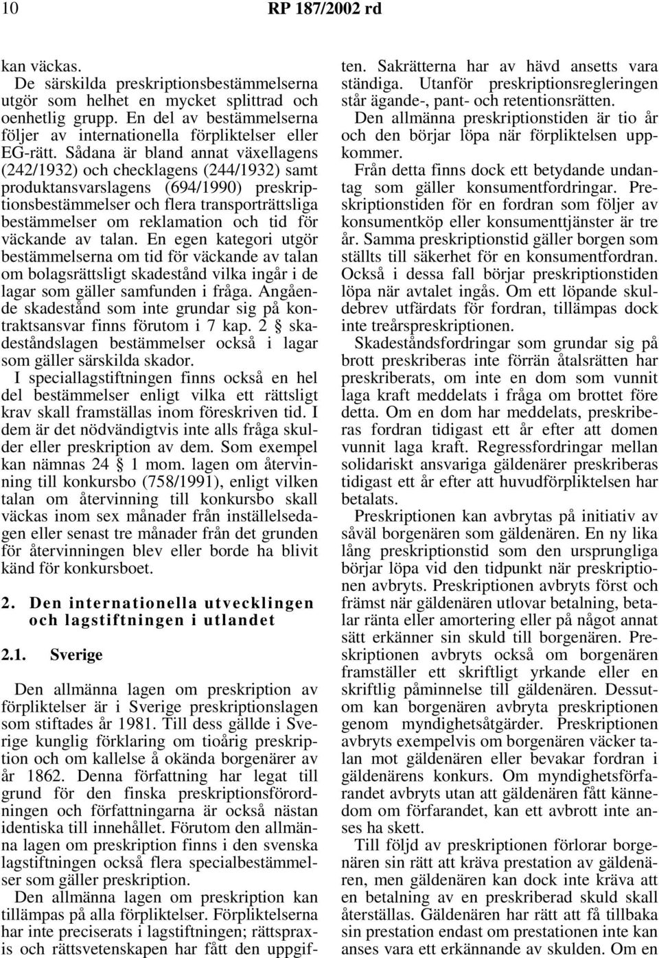 Sådana är bland annat växellagens (242/1932) och checklagens (244/1932) samt produktansvarslagens (694/1990) preskriptionsbestämmelser och flera transporträttsliga bestämmelser om reklamation och tid