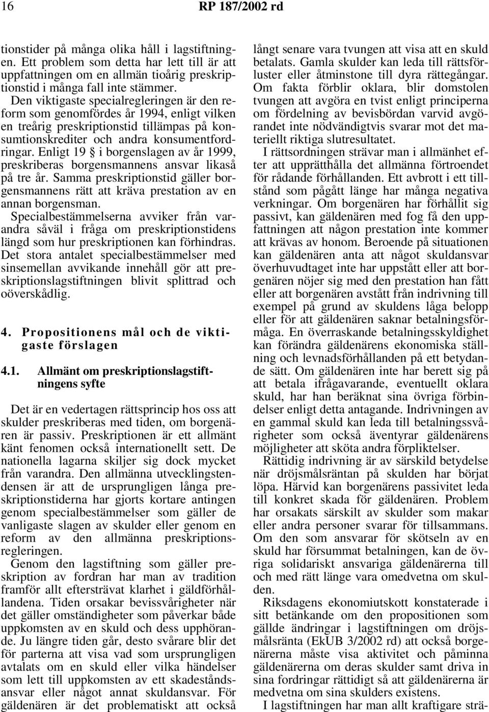 Enligt 19 i borgenslagen av år 1999, preskriberas borgensmannens ansvar likaså på tre år. Samma preskriptionstid gäller borgensmannens rätt att kräva prestation av en annan borgensman.