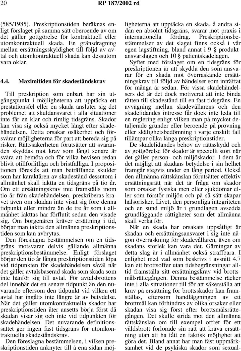 4. Maximitiden för skadeståndskrav Till preskription som enbart har sin utgångspunkt i möjligheterna att upptäcka ett prestationsfel eller en skada ansluter sig det problemet att skuldansvaret i alla