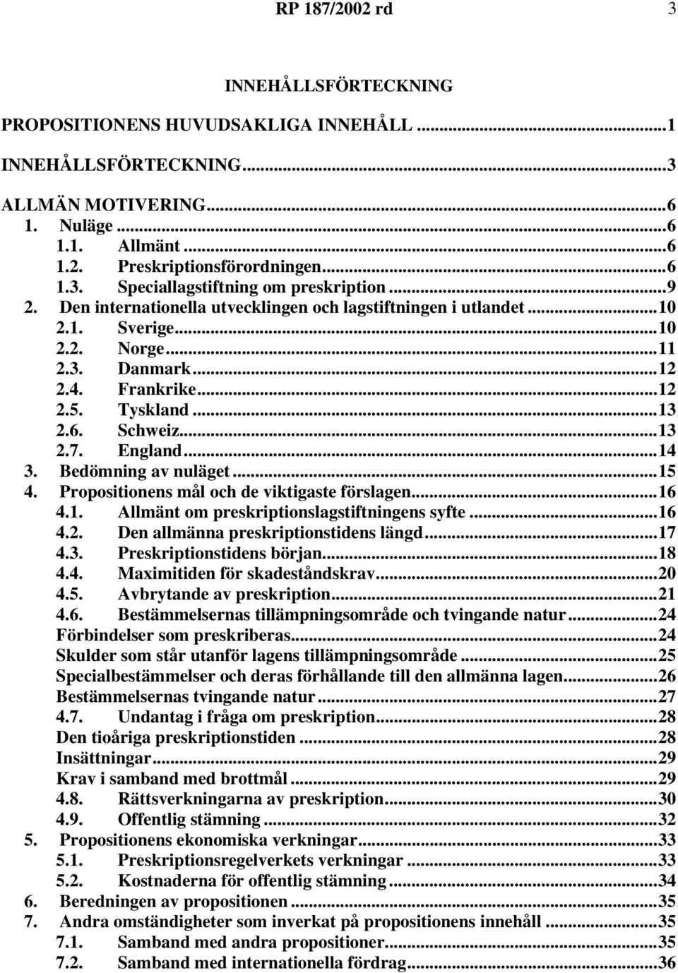 ..14 3. Bedömning av nuläget...15 4. Propositionens mål och de viktigaste förslagen...16 4.1. Allmänt om preskriptionslagstiftningens syfte...16 4.2. Den allmänna preskriptionstidens längd...17 4.3. Preskriptionstidens början.