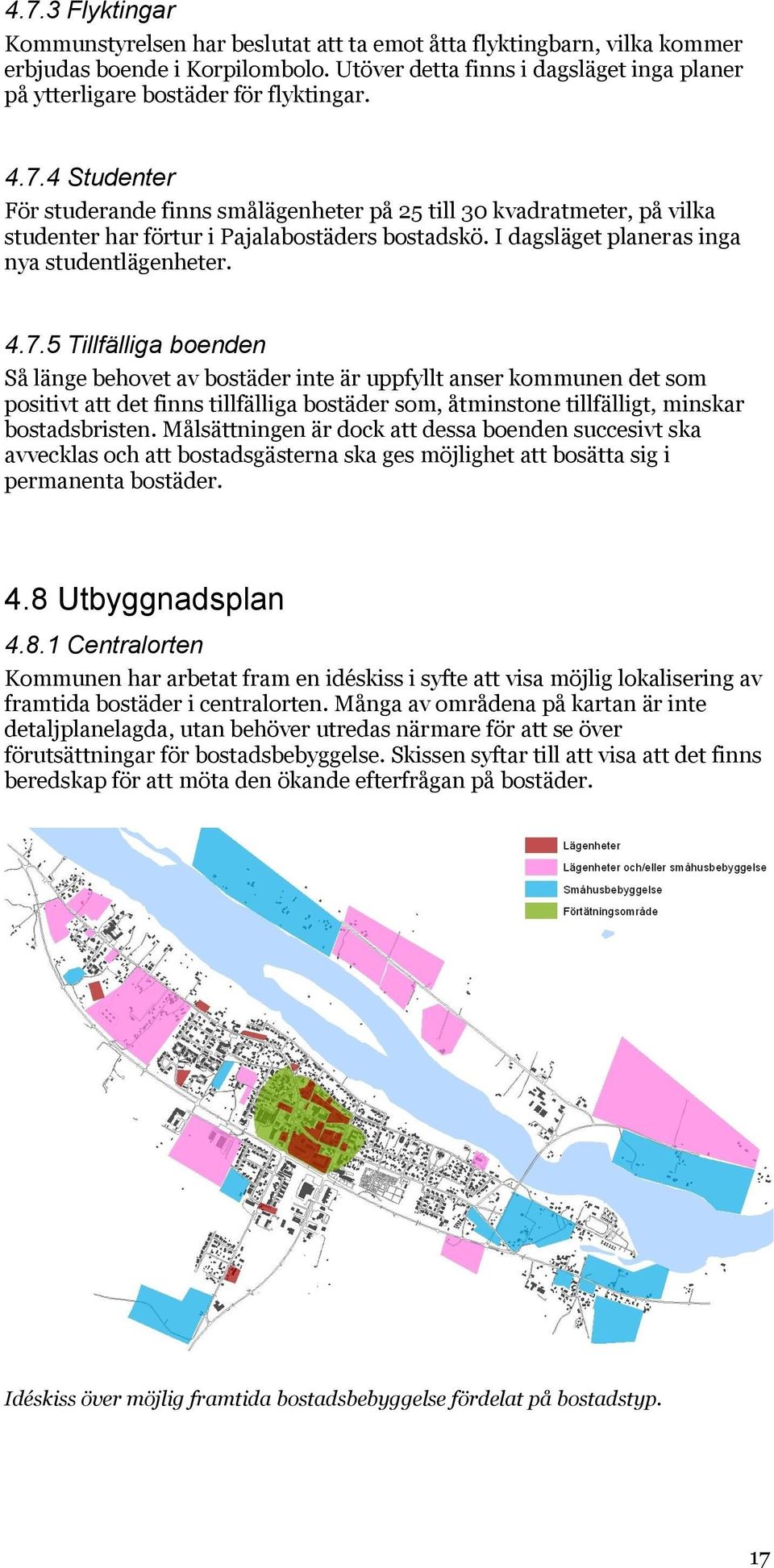 4 Studenter För studerande finns smålägenheter på 25 till 30 kvadratmeter, på vilka studenter har förtur i Pajalabostäders bostadskö. I dagsläget planeras inga nya studentlägenheter. 4.7.