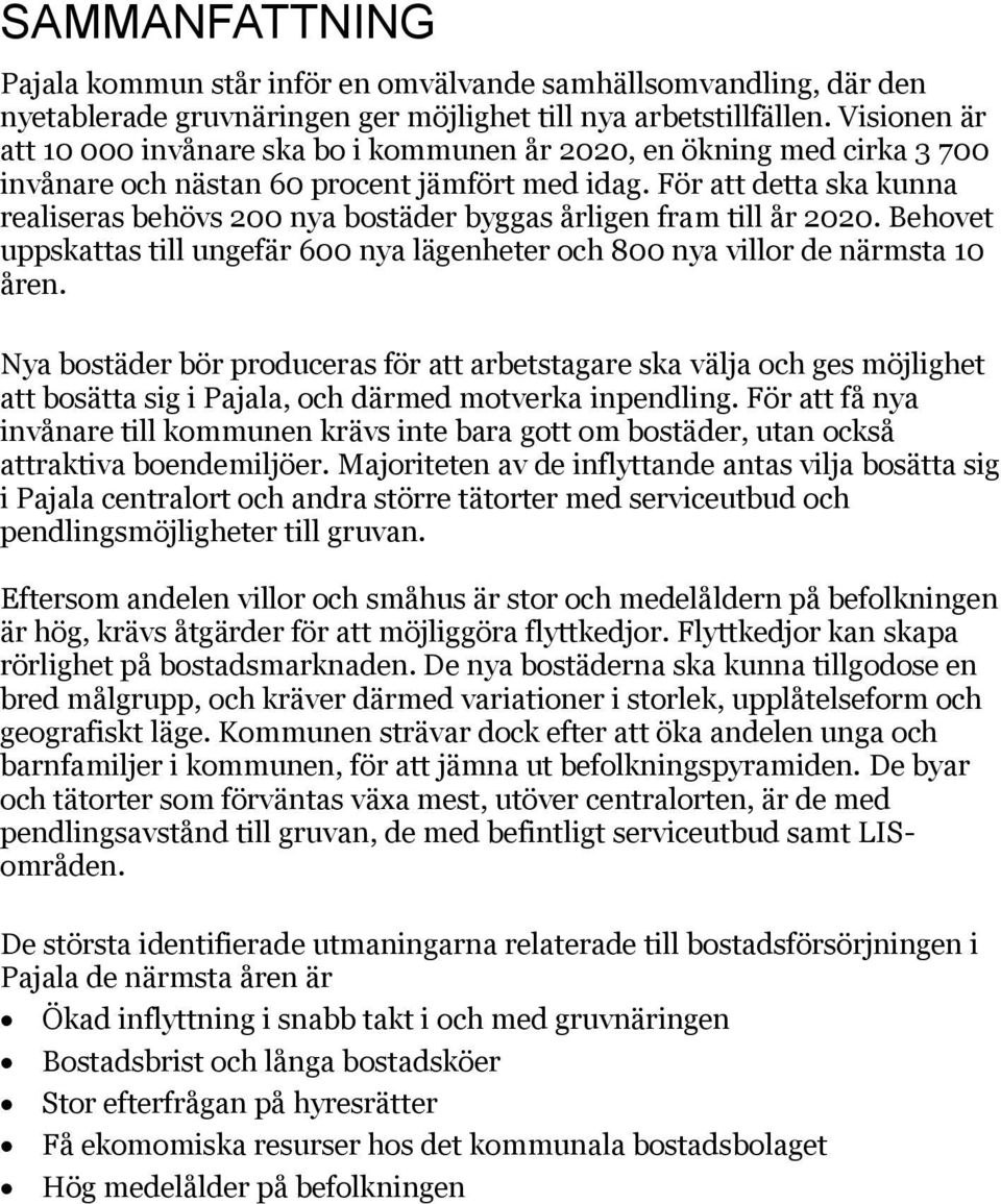 För att detta ska kunna realiseras behövs 200 nya bostäder byggas årligen fram till år 2020. Behovet uppskattas till ungefär 600 nya lägenheter och 800 nya villor de närmsta 10 åren.