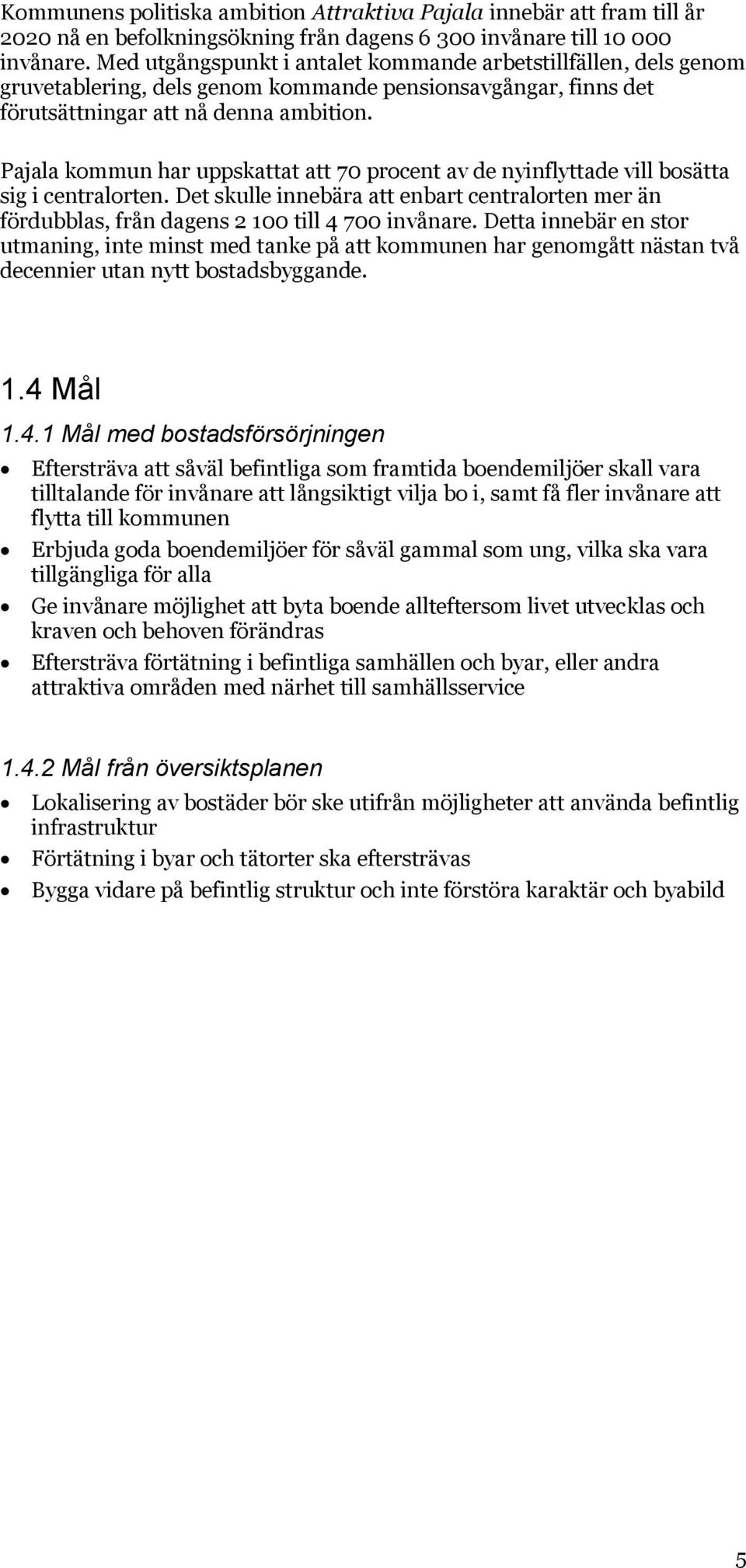 Pajala kommun har uppskattat att 70 procent av de nyinflyttade vill bosätta sig i centralorten. Det skulle innebära att enbart centralorten mer än fördubblas, från dagens 2 100 till 4 700 invånare.