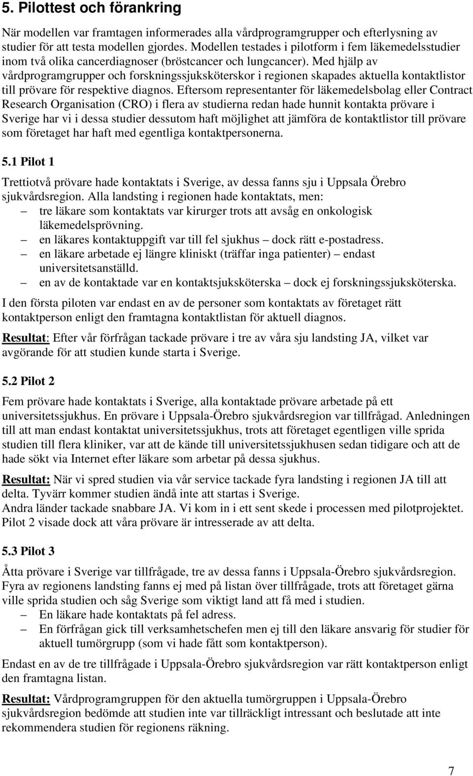 Med hjälp av vårdprogramgrupper och forskningssjuksköterskor i regionen skapades aktuella kontaktlistor till prövare för respektive diagnos.