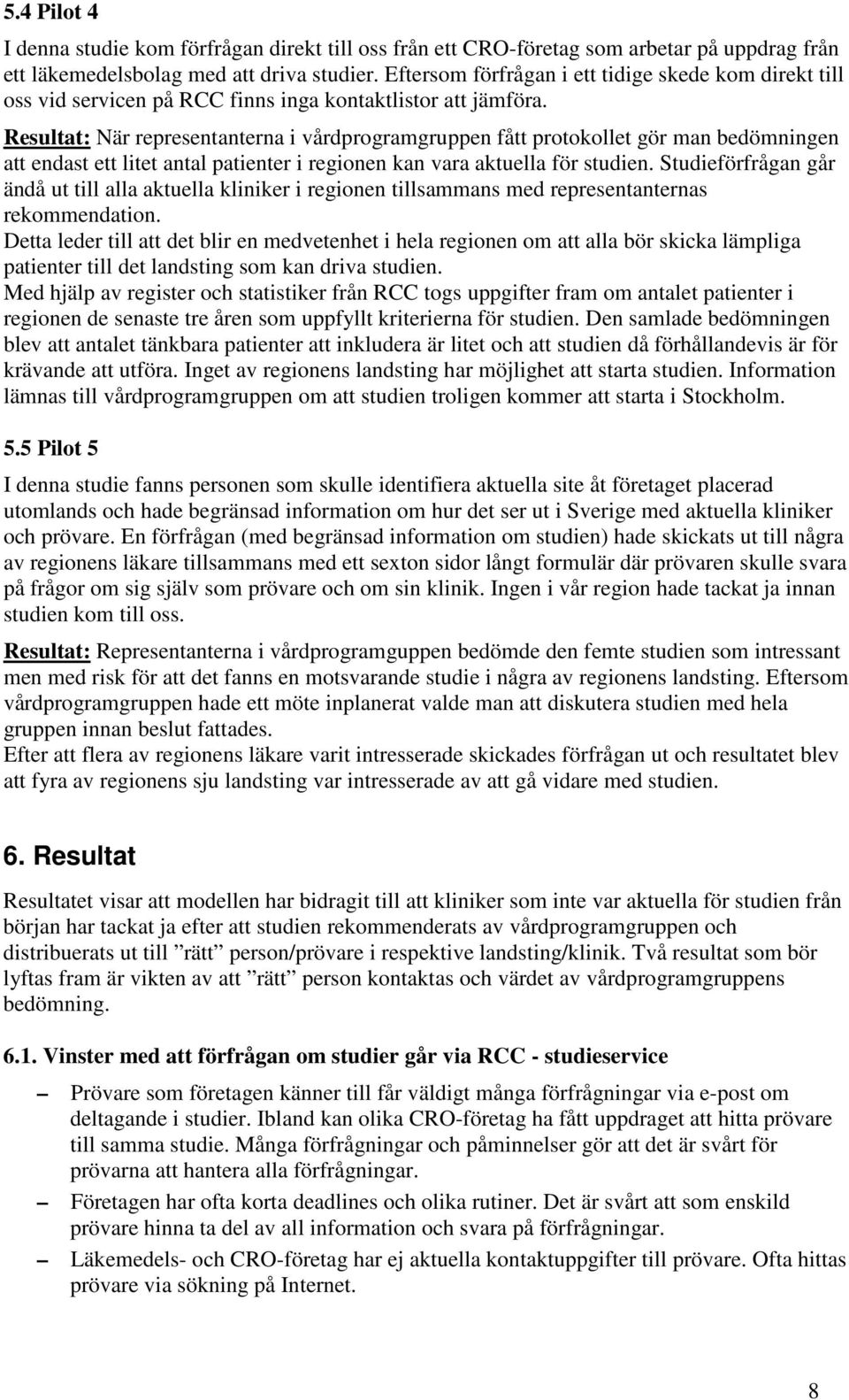 Resultat: När representanterna i vårdprogramgruppen fått protokollet gör man bedömningen att endast ett litet antal patienter i regionen kan vara aktuella för studien.