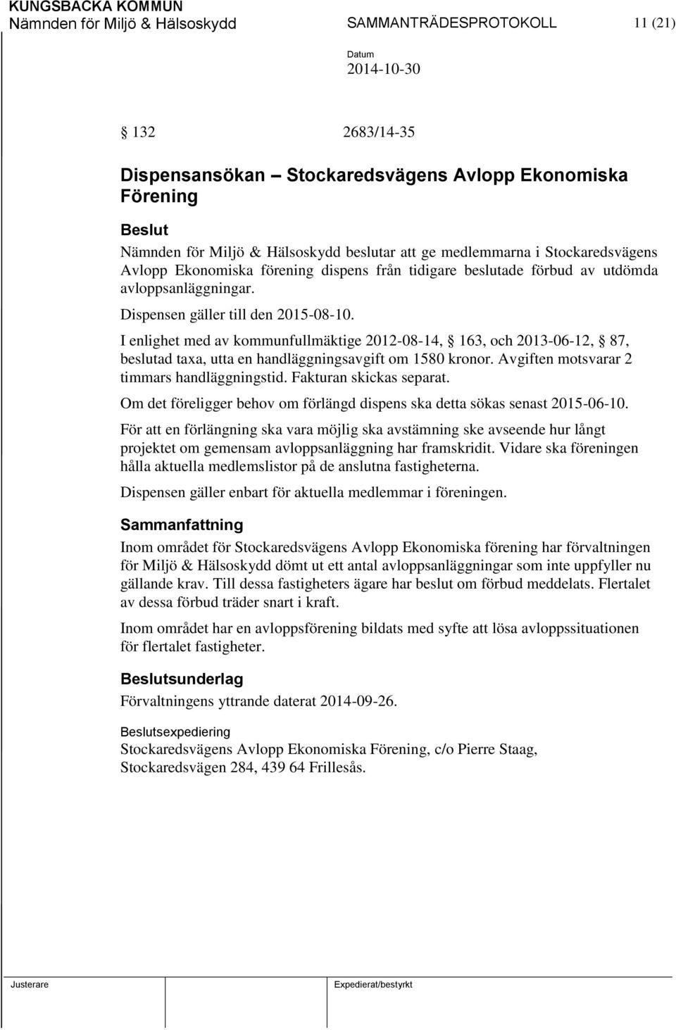 I enlighet med av kommunfullmäktige 2012-08-14, 163, och 2013-06-12, 87, beslutad taxa, utta en handläggningsavgift om 1580 kronor. Avgiften motsvarar 2 timmars handläggningstid.