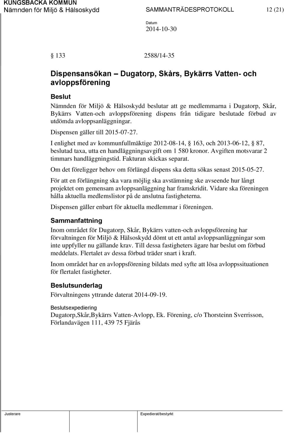 I enlighet med av kommunfullmäktige 2012-08-14, 163, och 2013-06-12, 87, beslutad taxa, utta en handläggningsavgift om 1 580 kronor. Avgiften motsvarar 2 timmars handläggningstid.