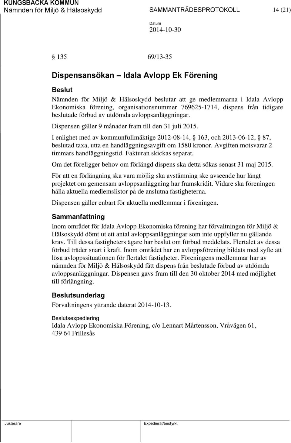 I enlighet med av kommunfullmäktige 2012-08-14, 163, och 2013-06-12, 87, beslutad taxa, utta en handläggningsavgift om 1580 kronor. Avgiften motsvarar 2 timmars handläggningstid.