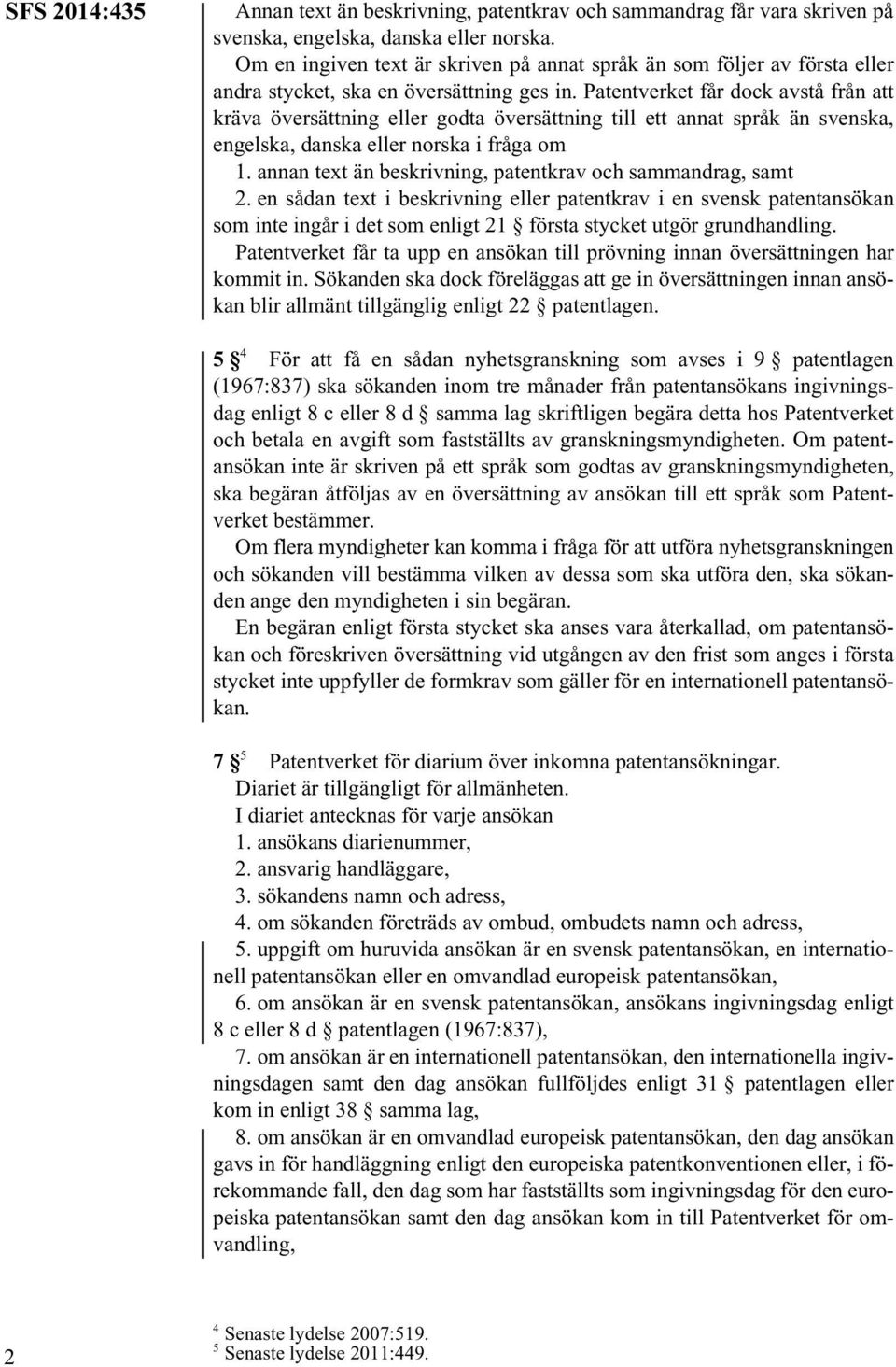 Patentverket får dock avstå från att kräva översättning eller godta översättning till ett annat språk än svenska, engelska, danska eller norska i fråga om 1.