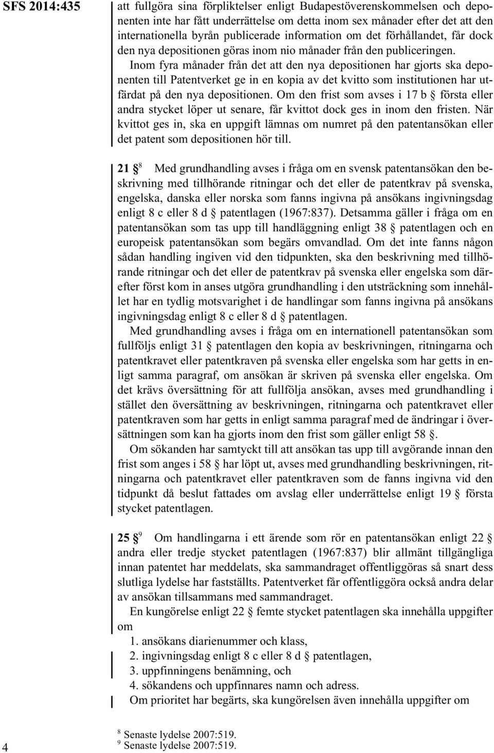 Inom fyra månader från det att den nya depositionen har gjorts ska deponenten till Patentverket ge in en kopia av det kvitto som institutionen har utfärdat på den nya depositionen.