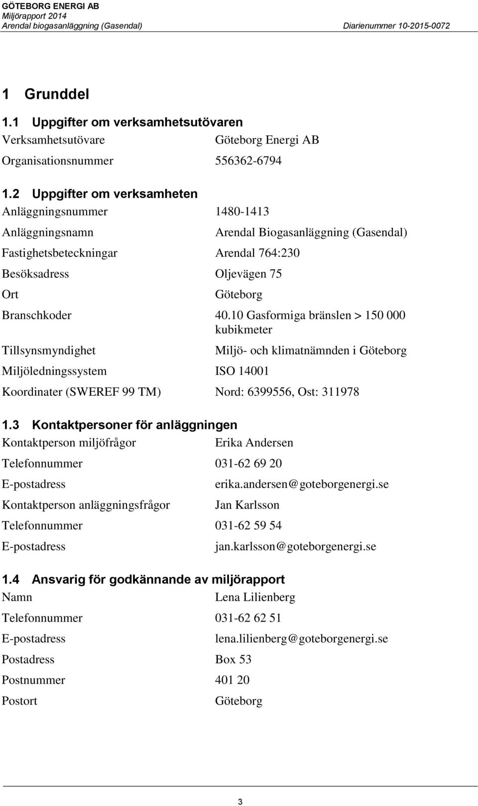 40.10 Gasformiga bränslen > 150 000 kubikmeter Tillsynsmyndighet Miljöledningssystem ISO 14001 Miljö- och klimatnämnden i Göteborg Koordinater (SWEREF 99 TM) Nord: 6399556, Ost: 311978 1.