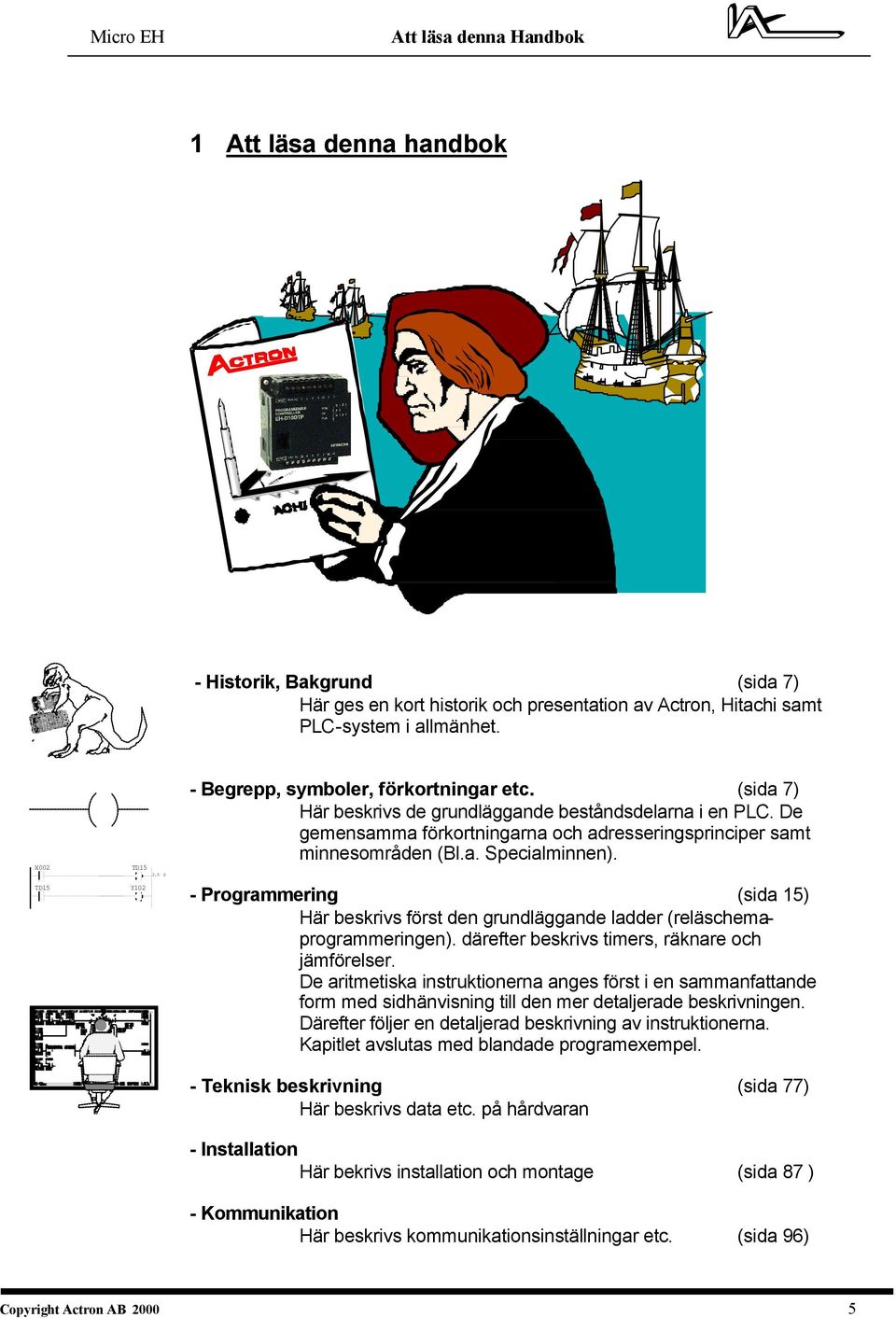 - Programmering (sida 15) Här beskrivs först den grundläggande ladder (reläschemaprogrammeringen). därefter beskrivs timers, räknare och jämförelser.