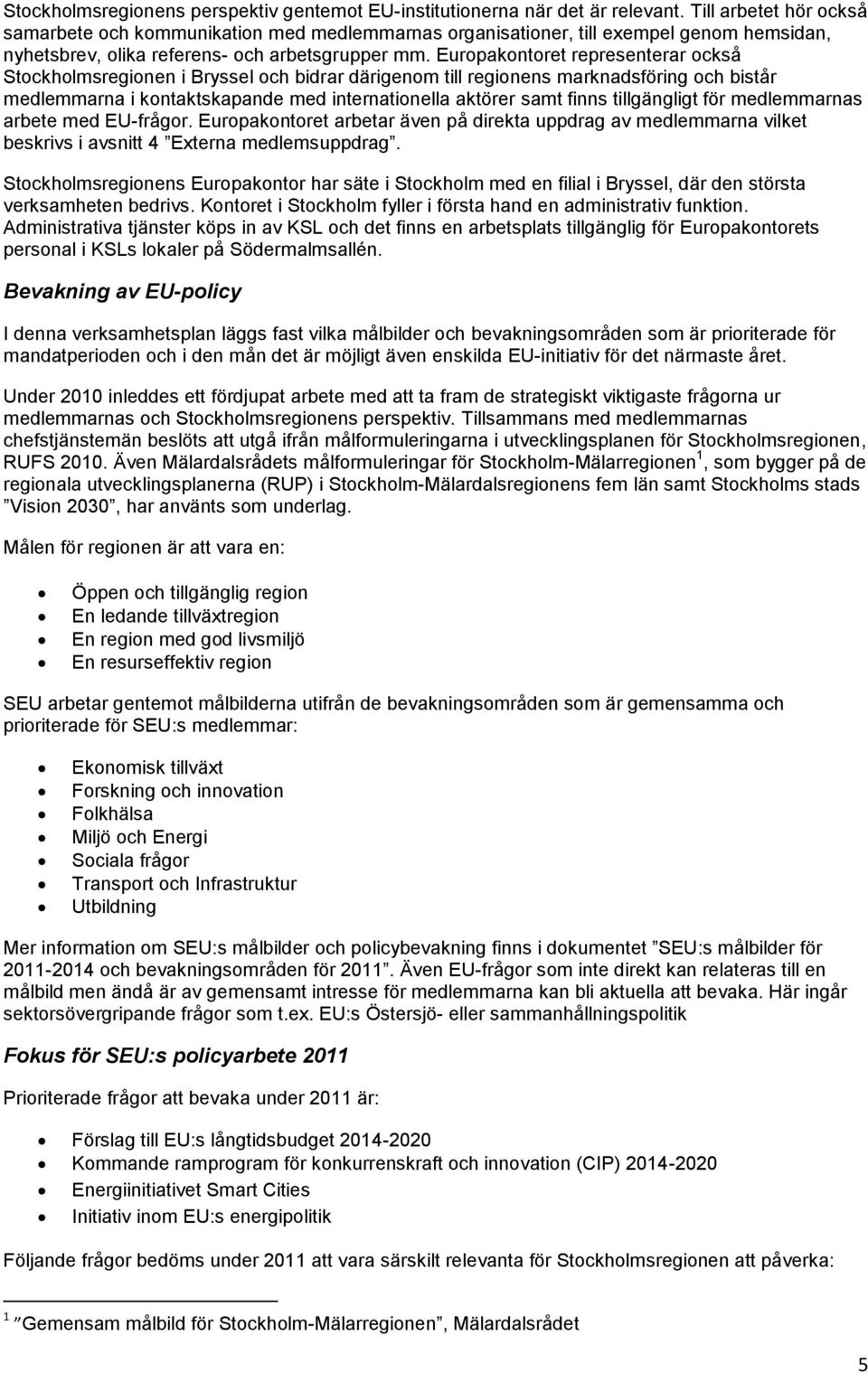 Europakontoret representerar också Stockholmsregionen i Bryssel och bidrar därigenom till regionens marknadsföring och bistår medlemmarna i kontaktskapande med internationella aktörer samt finns