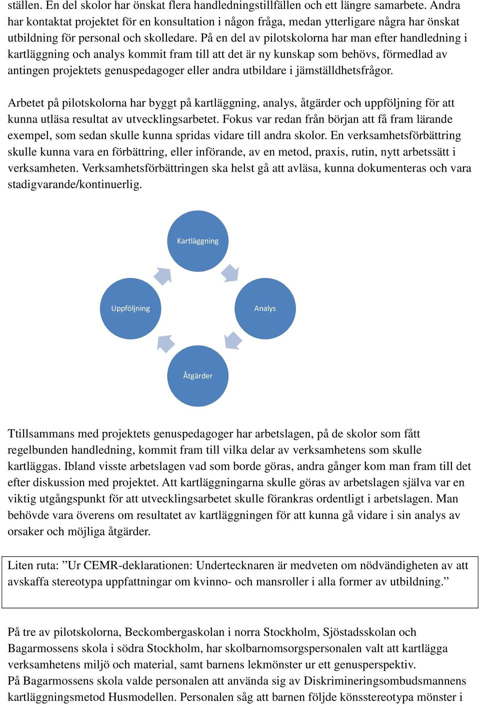 På en del av pilotskolorna har man efter handledning i kartläggning och analys kommit fram till att det är ny kunskap som behövs, förmedlad av antingen projektets genuspedagoger eller andra utbildare