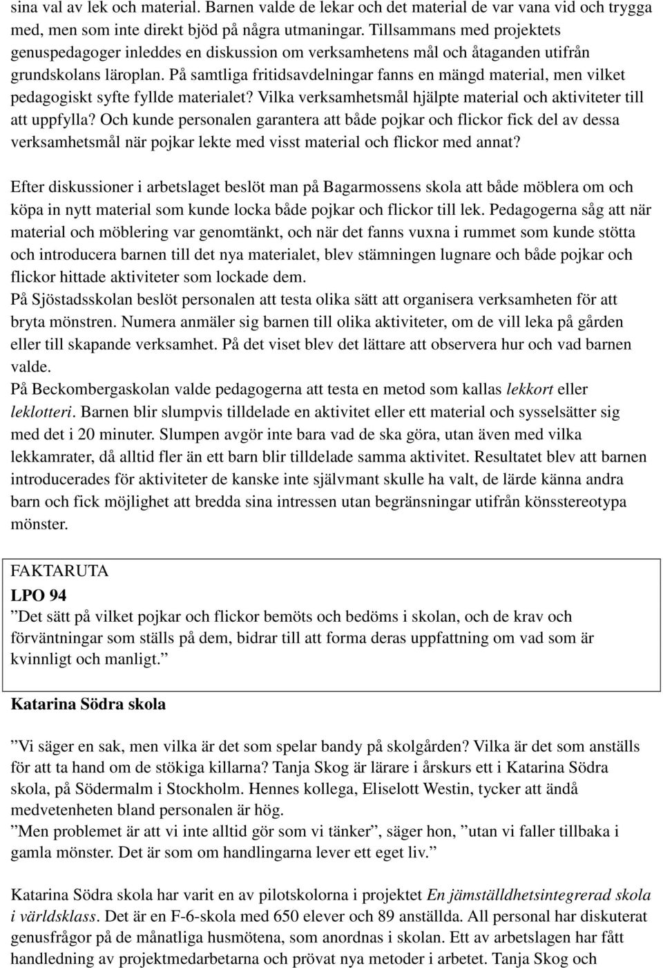 På samtliga fritidsavdelningar fanns en mängd material, men vilket pedagogiskt syfte fyllde materialet? Vilka verksamhetsmål hjälpte material och aktiviteter till att uppfylla?
