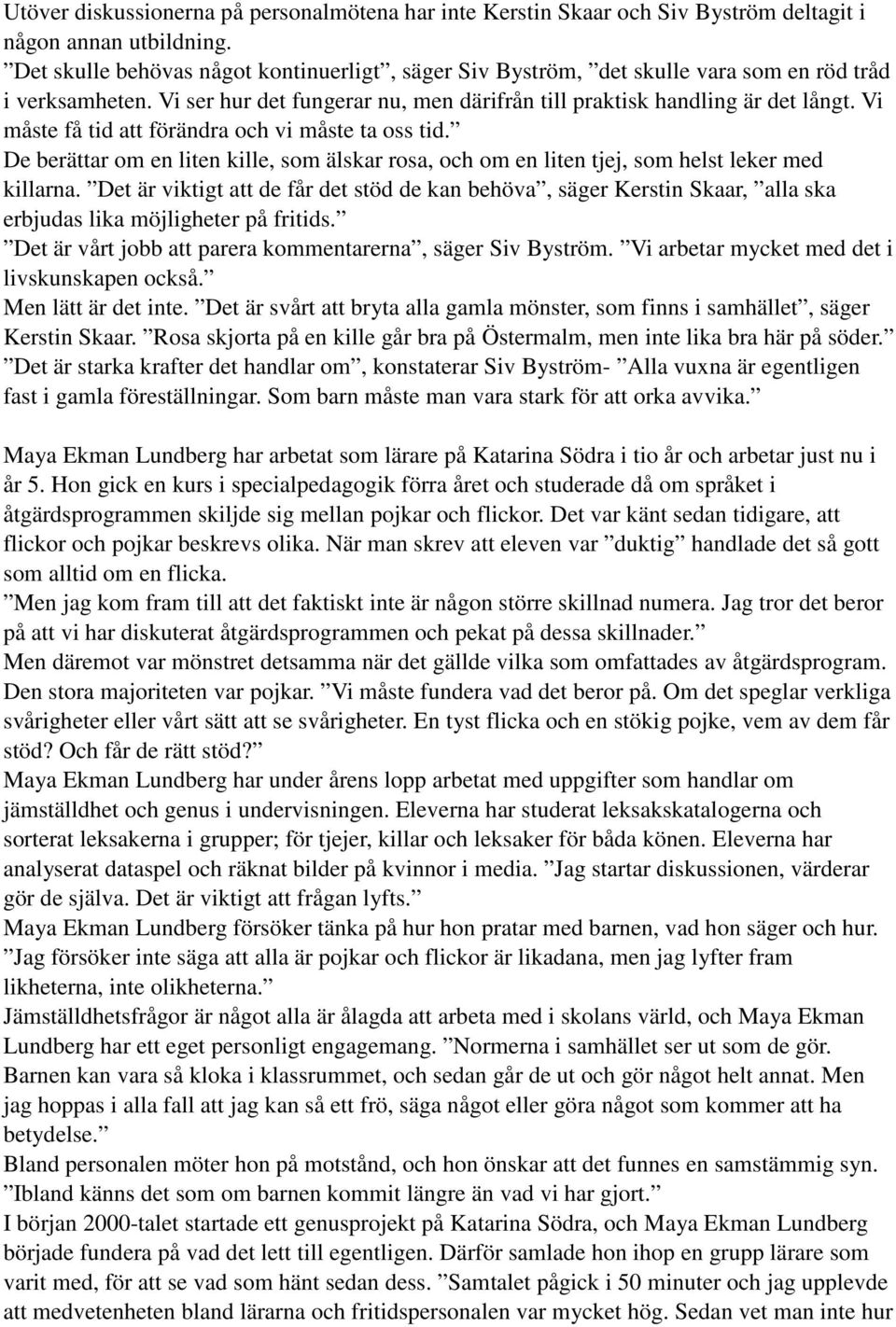 Vi måste få tid att förändra och vi måste ta oss tid. De berättar om en liten kille, som älskar rosa, och om en liten tjej, som helst leker med killarna.