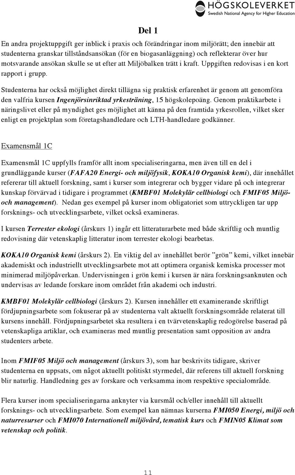 Studenterna har också möjlighet direkt tillägna sig praktisk erfarenhet är genom att genomföra den valfria kursen Ingenjörsinriktad yrkesträning, 15 högskolepoäng.