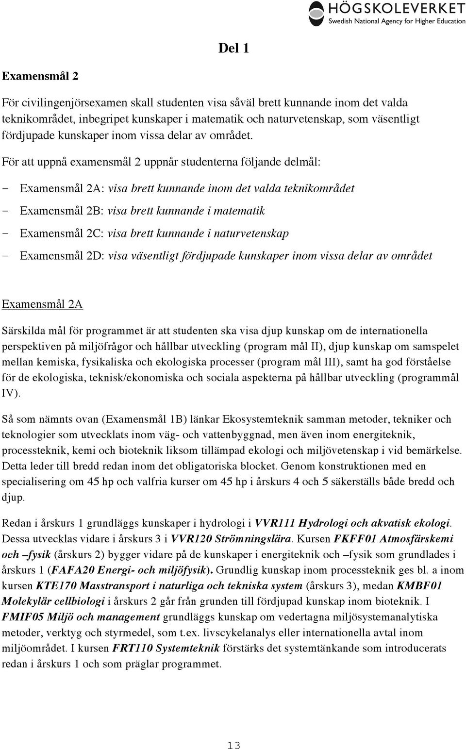 För att uppnå examensmål 2 uppnår studenterna följande delmål: Examensmål 2A: visa brett kunnande inom det valda teknikområdet Examensmål 2B: visa brett kunnande i matematik Examensmål 2C: visa brett