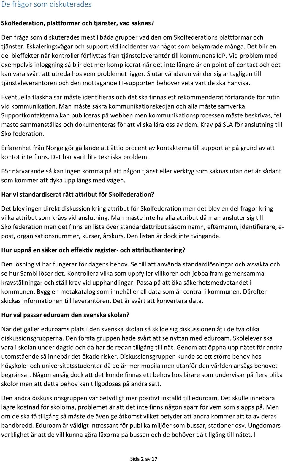 Vid problem med exempelvis inloggning så blir det mer komplicerat när det inte längre är en point-of-contact och det kan vara svårt att utreda hos vem problemet ligger.