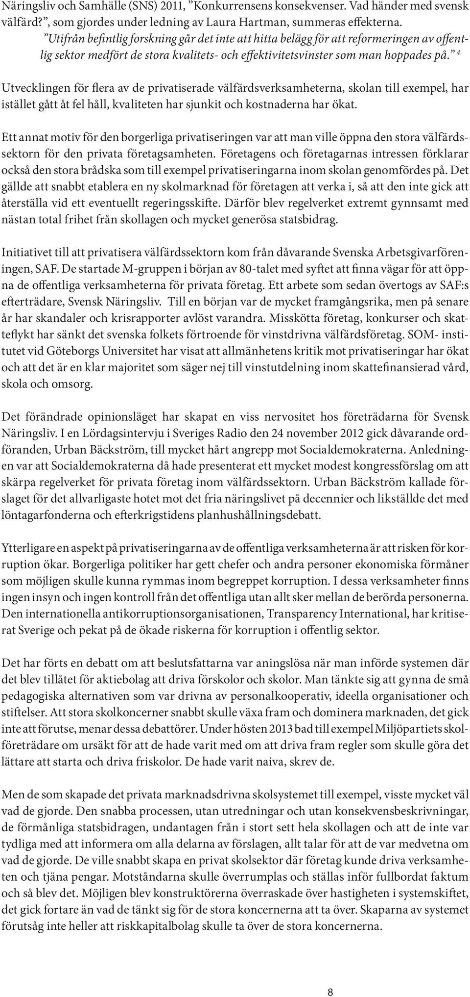 4 Utvecklingen för flera av de privatiserade välfärdsverksamheterna, skolan till exempel, har istället gått åt fel håll, kvaliteten har sjunkit och kostnaderna har ökat.