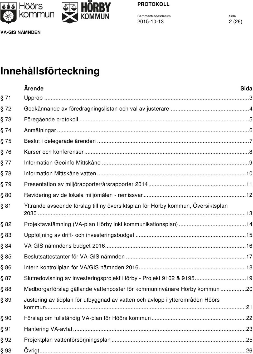 .. 11 80 Revidering av de lokala miljömålen - remissvar... 12 81 Yttrande avseende förslag till ny översiktsplan för Hörby kommun, Översiktsplan 2030.