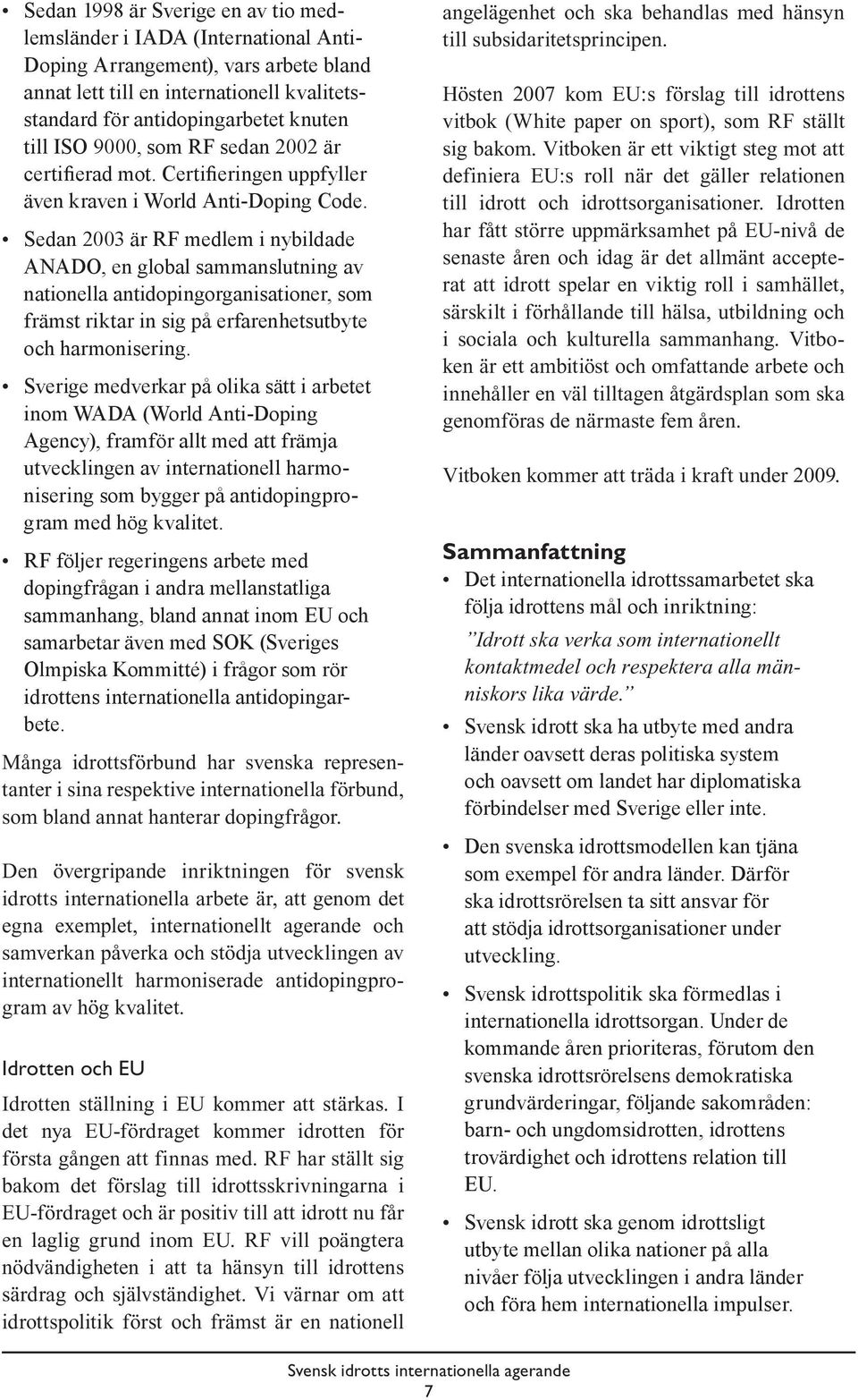 Sedan 2003 är RF medlem i nybildade ANADO, en global sammanslutning av nationella antidopingorganisationer, som främst riktar in sig på erfarenhetsutbyte och harmonisering.