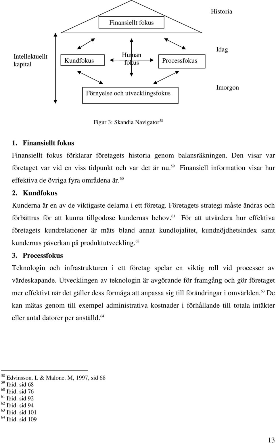 59 Finansiell information visar hur effektiva de övriga fyra områdena är. 60 2. Kundfokus Kunderna är en av de viktigaste delarna i ett företag.