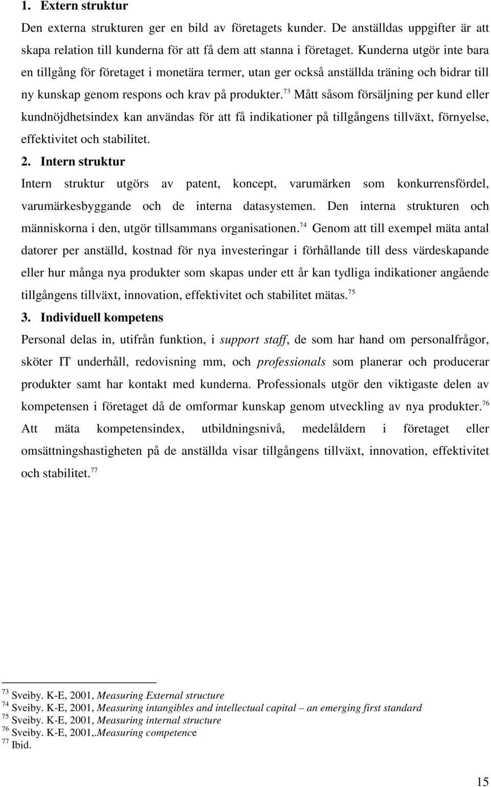 73 Mått såsom försäljning per kund eller kundnöjdhetsindex kan användas för att få indikationer på tillgångens tillväxt, förnyelse, effektivitet och stabilitet. 2.