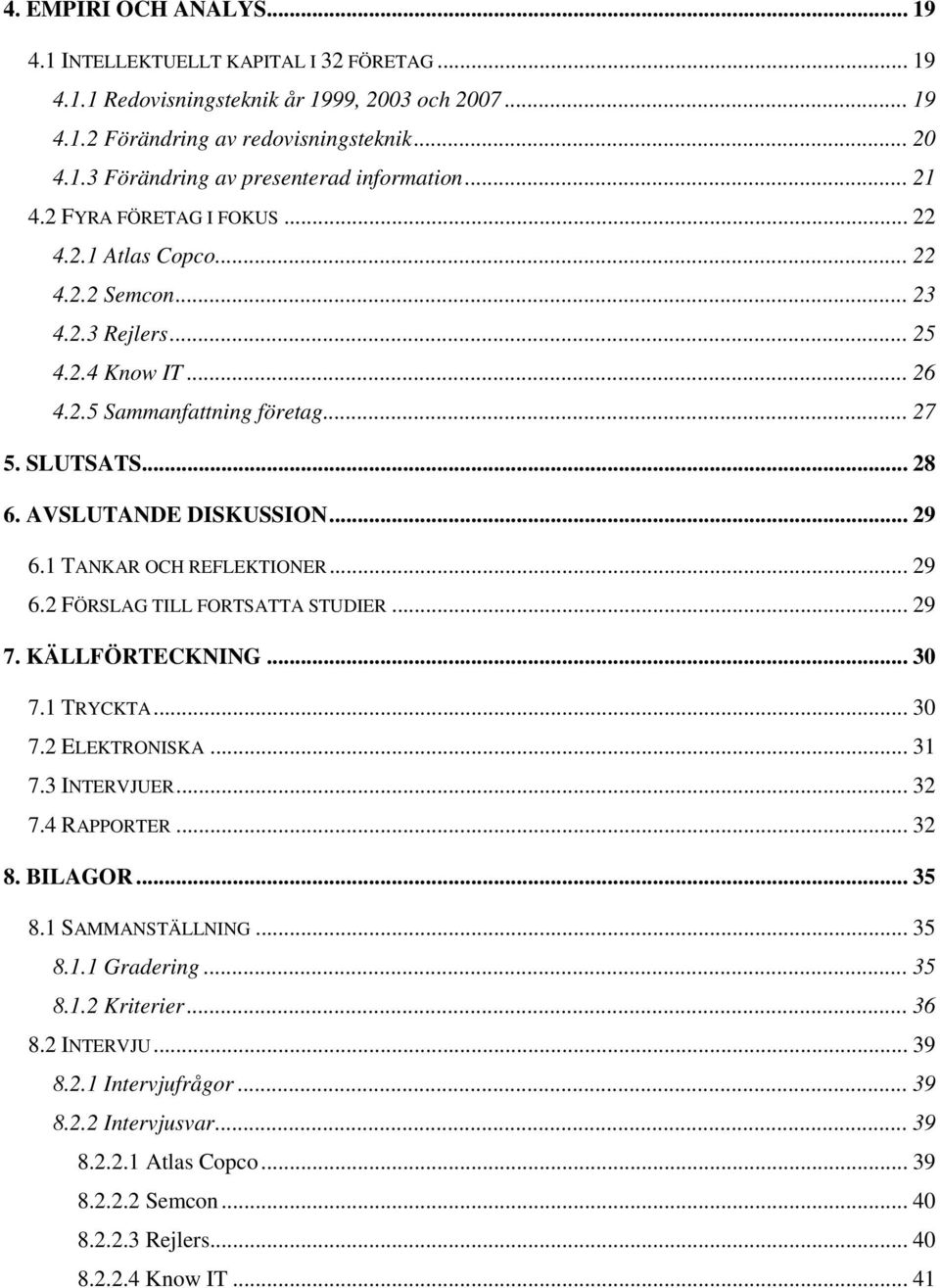 .. 29 6.1 TANKAR OCH REFLEKTIONER... 29 6.2 FÖRSLAG TILL FORTSATTA STUDIER... 29 7. KÄLLFÖRTECKNING... 30 7.1 TRYCKTA... 30 7.2 ELEKTRONISKA... 31 7.3 INTERVJUER... 32 7.4 RAPPORTER... 32 8. BILAGOR.