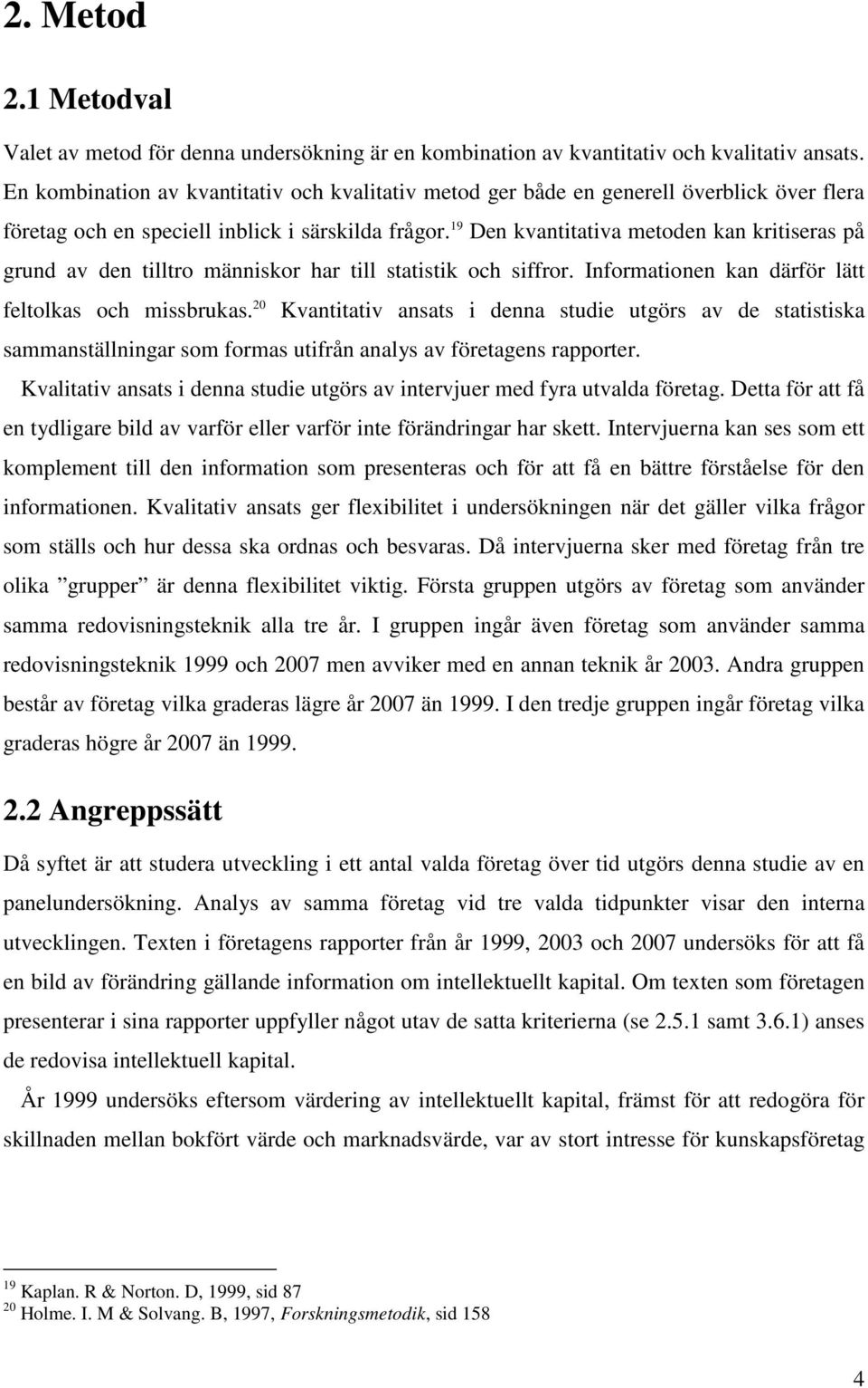 19 Den kvantitativa metoden kan kritiseras på grund av den tilltro människor har till statistik och siffror. Informationen kan därför lätt feltolkas och missbrukas.