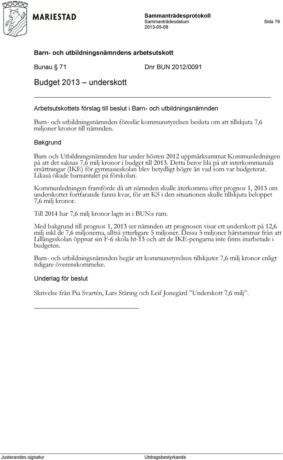 Bakgrund Barn och Utbildningsnämnden har under hösten 2012 uppmärksammat Kommunledningen på att det saknas 7,6 milj kronor i budget till 2013.