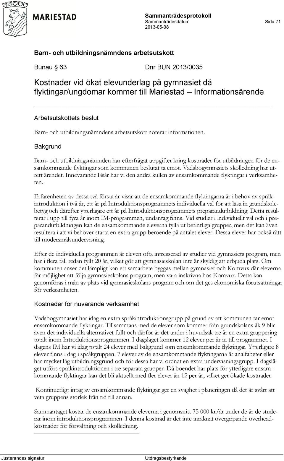 Vadsbogymnasiets skolledning har utrett ärendet. Innevarande läsår har vi den andra kullen av ensamkommande flyktingar i verksamheten.