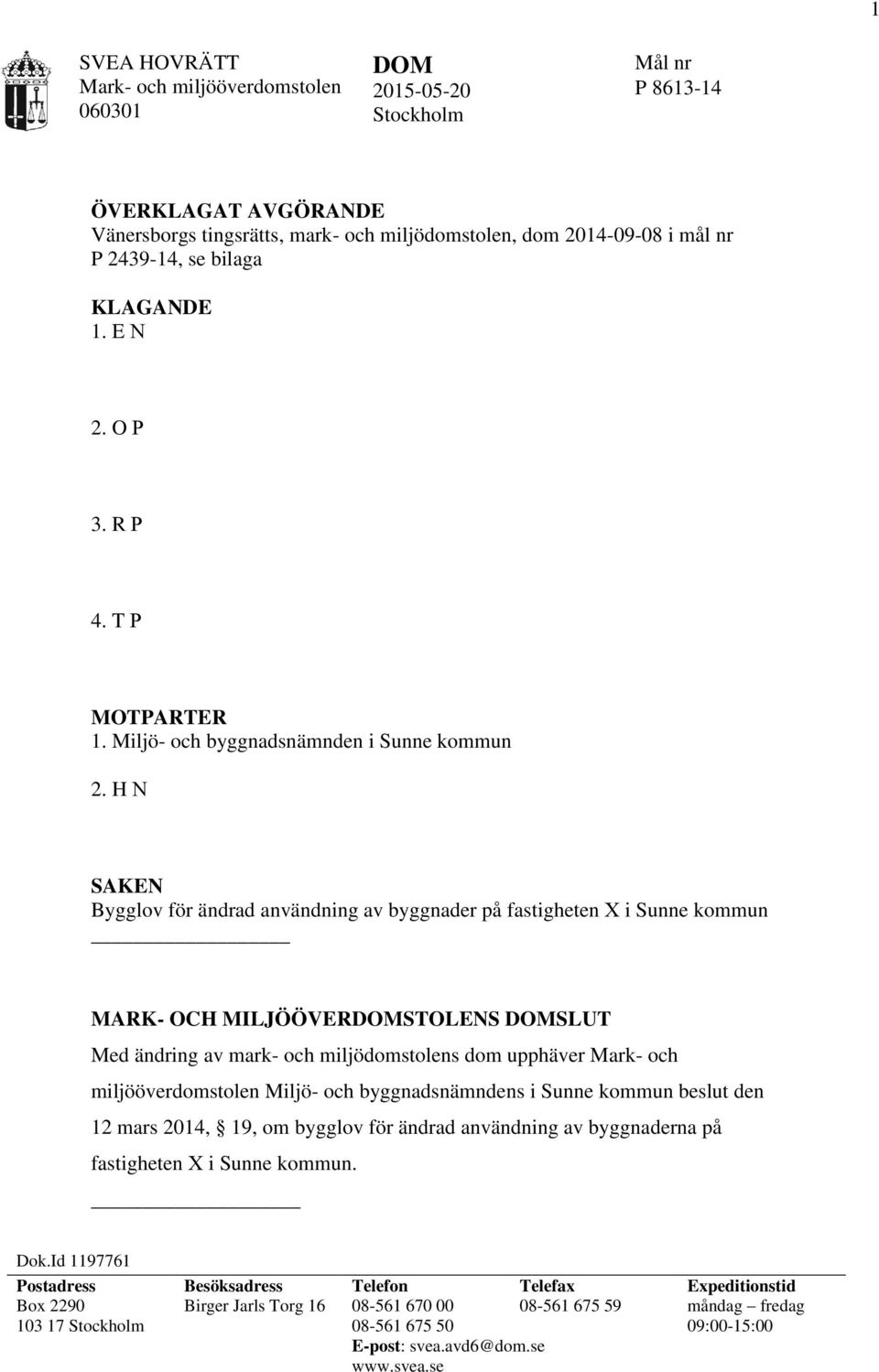 H N SAKEN Bygglov för ändrad användning av byggnader på fastigheten X i Sunne kommun MARK- OCH MILJÖÖVERDOMSTOLENS DOMSLUT Med ändring av mark- och miljödomstolens dom upphäver Mark- och