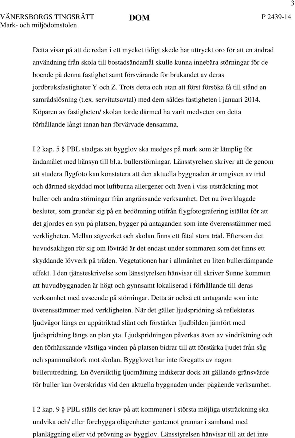 servitutsavtal) med dem såldes fastigheten i januari 2014. Köparen av fastigheten/ skolan torde därmed ha varit medveten om detta förhållande långt innan han förvärvade densamma. I 2 kap.