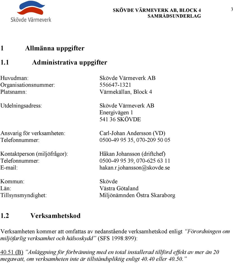 för verksamheten: Carl-Johan Andersson (VD) Telefonnummer: 0500-49 95 35, 070-209 50 05 Kontaktperson (miljöfrågor): Håkan Johansson (driftchef) Telefonnummer: 0500-49 95 39, 070-625 63 11 E-mail: